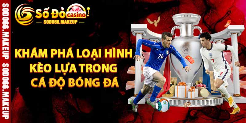 Khám Phá Loại Hình Kèo Lựa Trong Cá Độ Bóng Đá