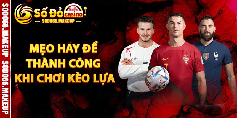 Mẹo Hay Để Thành Công Khi Chơi Kèo Lựa